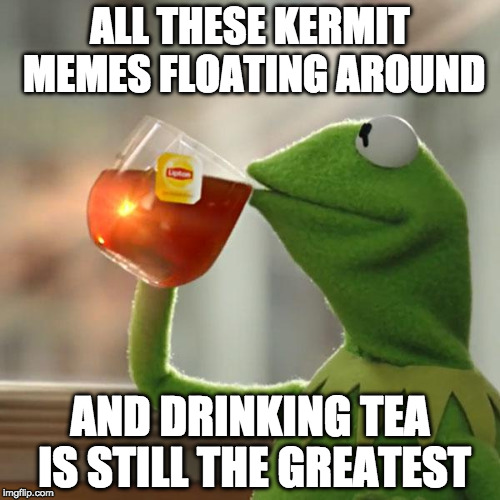 Dank? Driving? Drunk? Scooter? Inner? But That's None Of My Business | ALL THESE KERMIT MEMES FLOATING AROUND; AND DRINKING TEA IS STILL THE GREATEST | image tagged in memes,but thats none of my business,kermit the frog,drunk kermit,inner kermit,bacon | made w/ Imgflip meme maker