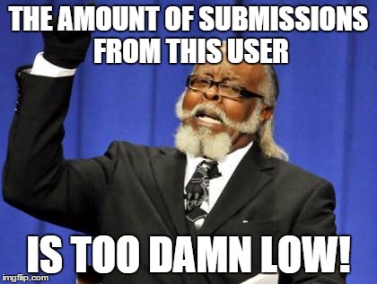 Too Damn High Meme | THE AMOUNT OF SUBMISSIONS FROM THIS USER IS TOO DAMN LOW! | image tagged in memes,too damn high | made w/ Imgflip meme maker