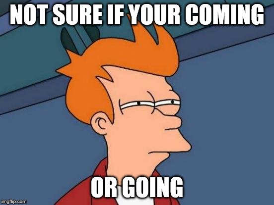 Futurama Fry Meme | NOT SURE IF YOUR COMING OR GOING | image tagged in memes,futurama fry | made w/ Imgflip meme maker