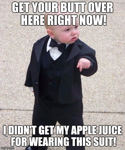 Baby Godfather Meme | GET YOUR BUTT OVER HERE RIGHT NOW! I DIDN'T GET MY APPLE JUICE FOR WEARING THIS SUIT! | image tagged in memes,baby godfather | made w/ Imgflip meme maker