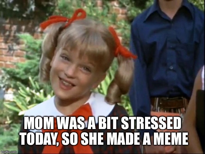 MOM WAS A BIT STRESSED TODAY, SO SHE MADE A MEME | made w/ Imgflip meme maker