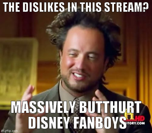 Ancient Aliens Meme | THE DISLIKES IN THIS STREAM? MASSIVELY BUTTHURT DISNEY FANBOYS | image tagged in memes,ancient aliens | made w/ Imgflip meme maker