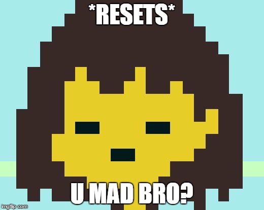 Frisk's face | *RESETS*; U MAD BRO? | image tagged in frisk's face | made w/ Imgflip meme maker
