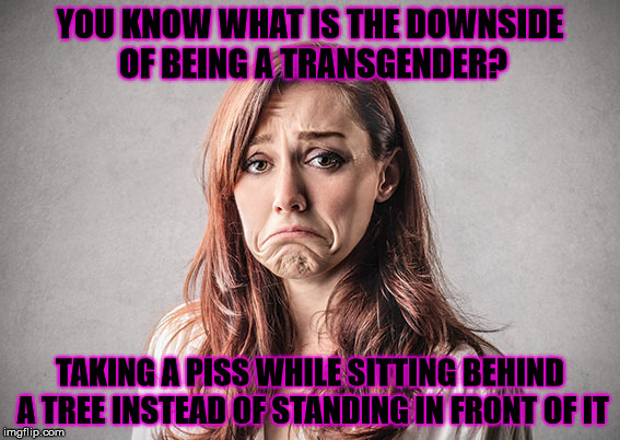 I only thought about this untill it was too late | YOU KNOW WHAT IS THE DOWNSIDE OF BEING A TRANSGENDER? TAKING A PISS WHILE SITTING BEHIND A TREE INSTEAD OF STANDING IN FRONT OF IT | image tagged in transgender awareness week,sad,piss,tree | made w/ Imgflip meme maker