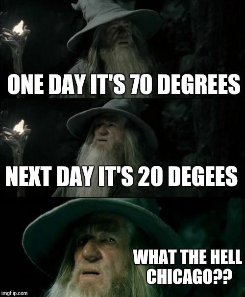 Confused Gandalf | ONE DAY IT'S 70 DEGREES; NEXT DAY IT'S 20 DEGEES; WHAT THE HELL CHICAGO?? | image tagged in memes,confused gandalf | made w/ Imgflip meme maker