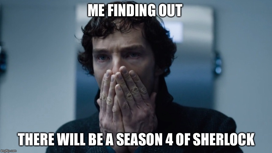 Season 4 of Sherlock  | ME FINDING OUT; THERE WILL BE A SEASON 4 OF SHERLOCK | image tagged in sherlock holmes | made w/ Imgflip meme maker
