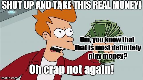 Shut Up And Take My Money Fry | SHUT UP AND TAKE THIS REAL MONEY! Um, you know that that is most definitely play money? Oh crap not again! | image tagged in memes,shut up and take my money fry | made w/ Imgflip meme maker