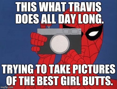 Spiderman Camera | THIS WHAT TRAVIS DOES ALL DAY LONG. TRYING TO TAKE PICTURES OF THE BEST GIRL BUTTS. | image tagged in memes,spiderman camera,spiderman | made w/ Imgflip meme maker