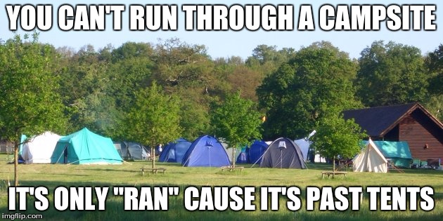 YOU CAN'T RUN THROUGH A CAMPSITE; IT'S ONLY "RAN" CAUSE IT'S PAST TENTS | image tagged in camp | made w/ Imgflip meme maker