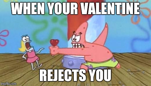 Patrick vs Valentines day | WHEN YOUR VALENTINE; REJECTS YOU | image tagged in patrick star,spongebob | made w/ Imgflip meme maker