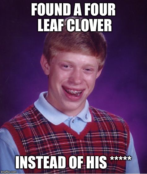 Bad Luck Brian Meme | FOUND A FOUR LEAF CLOVER INSTEAD OF HIS ***** | image tagged in memes,bad luck brian | made w/ Imgflip meme maker