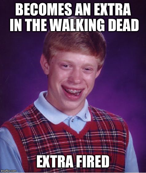 Bad Luck Brian Meme | BECOMES AN EXTRA IN THE WALKING DEAD EXTRA FIRED | image tagged in memes,bad luck brian | made w/ Imgflip meme maker