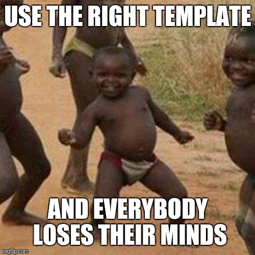 Third World Success Kid Meme | USE THE RIGHT TEMPLATE AND EVERYBODY LOSES THEIR MINDS | image tagged in memes,third world success kid | made w/ Imgflip meme maker