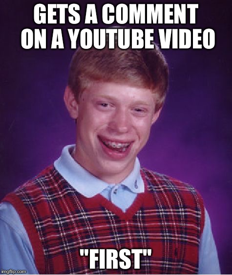 Bad Luck Brian Meme | GETS A COMMENT ON A YOUTUBE VIDEO; "FIRST" | image tagged in memes,bad luck brian | made w/ Imgflip meme maker