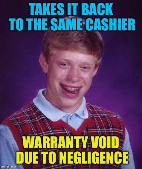 Bad Luck Brian Meme | TAKES IT BACK TO THE SAME CASHIER WARRANTY VOID DUE TO NEGLIGENCE | image tagged in memes,bad luck brian | made w/ Imgflip meme maker