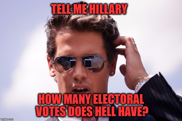 milo | TELL ME HILLARY; HOW MANY ELECTORAL VOTES DOES HELL HAVE? | image tagged in milo | made w/ Imgflip meme maker