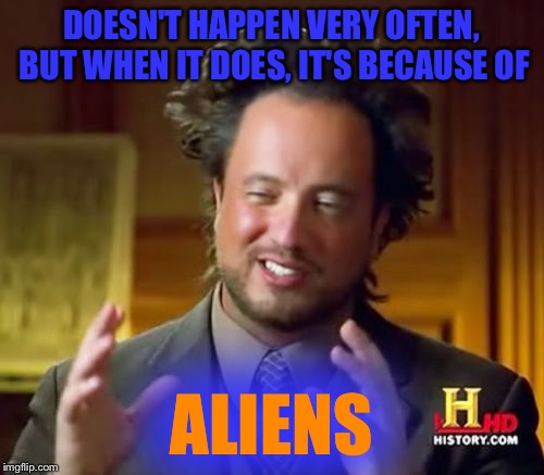 Ancient Aliens Meme | DOESN'T HAPPEN VERY OFTEN, BUT WHEN IT DOES, IT'S BECAUSE OF ALIENS | image tagged in memes,ancient aliens | made w/ Imgflip meme maker