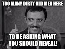 TOO MANY DIRTY OLD MEN HERE TO BE ASKING WHAT YOU SHOULD REVEAL! | made w/ Imgflip meme maker