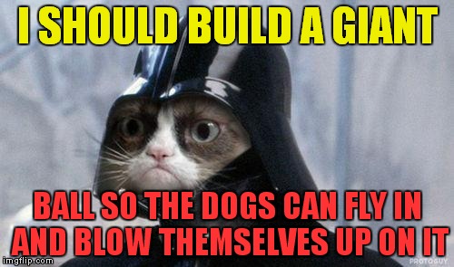 And the "death" star was born! | I SHOULD BUILD A GIANT; BALL SO THE DOGS CAN FLY IN AND BLOW THEMSELVES UP ON IT | image tagged in memes,grumpy cat star wars,grumpy cat,deathstar | made w/ Imgflip meme maker