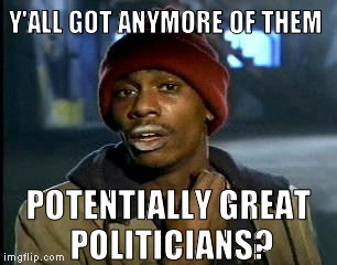 Y'all Got Any More Of That Meme | Y'ALL GOT ANYMORE OF THEM POTENTIALLY GREAT POLITICIANS? | image tagged in memes,yall got any more of | made w/ Imgflip meme maker