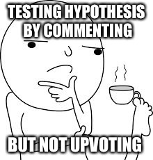 TESTING HYPOTHESIS BY COMMENTING BUT NOT UPVOTING | made w/ Imgflip meme maker