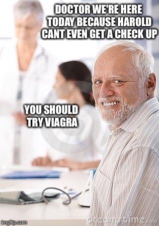 Hide the pain harold sad | DOCTOR WE'RE HERE TODAY BECAUSE HAROLD CANT EVEN GET A CHECK UP; YOU SHOULD TRY VIAGRA | image tagged in hide the pain harold sad,memes,bad pun,funny | made w/ Imgflip meme maker