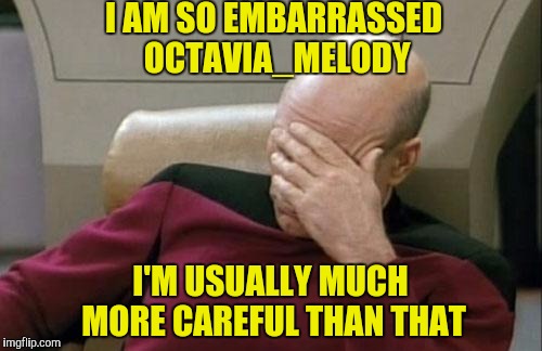 Captain Picard Facepalm Meme | I AM SO EMBARRASSED OCTAVIA_MELODY I'M USUALLY MUCH MORE CAREFUL THAN THAT | image tagged in memes,captain picard facepalm | made w/ Imgflip meme maker