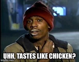 Y'all Got Any More Of That Meme | UHH, TASTES LIKE CHICKEN? | image tagged in memes,yall got any more of | made w/ Imgflip meme maker