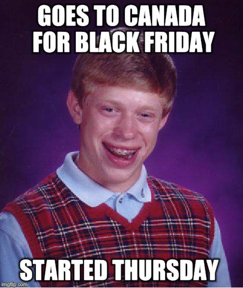 Bad Luck Brian | GOES TO CANADA FOR BLACK FRIDAY; STARTED THURSDAY | image tagged in memes,bad luck brian | made w/ Imgflip meme maker