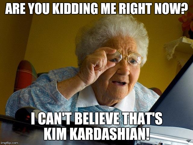 Grandma and adds... oh boy help her | ARE YOU KIDDING ME RIGHT NOW? I CAN'T BELIEVE THAT'S KIM KARDASHIAN! | image tagged in memes,grandma finds the internet | made w/ Imgflip meme maker