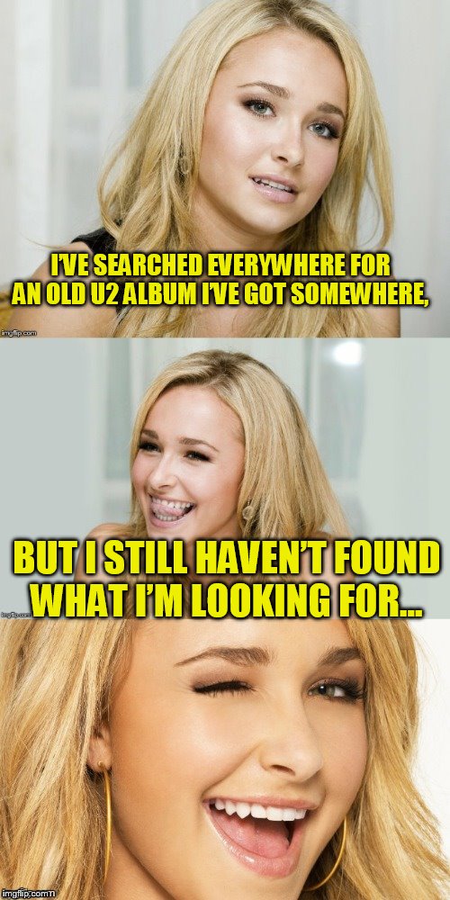 Bad Pun Hayden Panettiere | I’VE SEARCHED EVERYWHERE FOR AN OLD U2 ALBUM I’VE GOT SOMEWHERE, BUT I STILL HAVEN’T FOUND WHAT I’M LOOKING FOR… | image tagged in bad pun hayden panettiere | made w/ Imgflip meme maker
