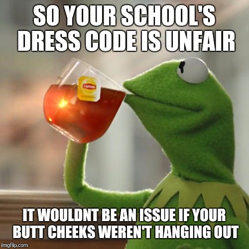 But That's None Of My Business Meme | SO YOUR SCHOOL'S DRESS CODE IS UNFAIR; IT WOULDNT BE AN ISSUE IF YOUR BUTT CHEEKS WEREN'T HANGING OUT | image tagged in memes,but thats none of my business,kermit the frog | made w/ Imgflip meme maker