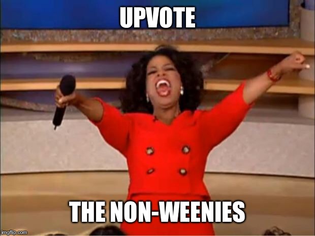 Oprah You Get A Meme | UPVOTE THE NON-WEENIES | image tagged in memes,oprah you get a | made w/ Imgflip meme maker