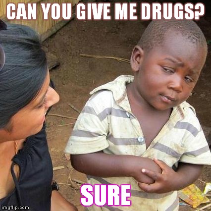 Third World Skeptical Kid Meme | CAN YOU GIVE ME DRUGS? SURE | image tagged in memes,third world skeptical kid | made w/ Imgflip meme maker