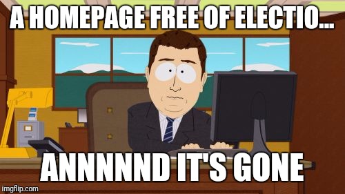 Enough is Enough  | A HOMEPAGE FREE OF ELECTIO... ANNNNND IT'S GONE | image tagged in memes,aaaaand its gone,election 2016,whiners,enough is enough | made w/ Imgflip meme maker