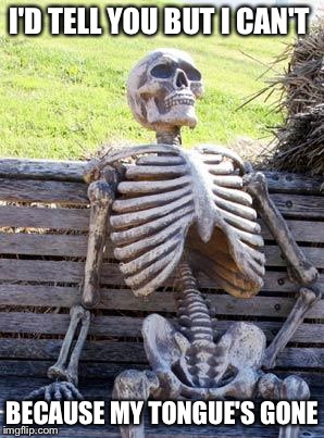 Waiting Skeleton Meme | I'D TELL YOU BUT I CAN'T BECAUSE MY TONGUE'S GONE | image tagged in memes,waiting skeleton | made w/ Imgflip meme maker