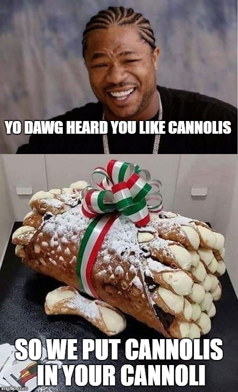 Holy Cannoli | YO DAWG HEARD YOU LIKE CANNOLIS; SO WE PUT CANNOLIS IN YOUR CANNOLI | image tagged in yo dawg,cannoli | made w/ Imgflip meme maker