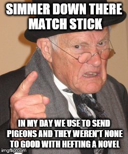Back In My Day Meme | SIMMER DOWN THERE MATCH STICK IN MY DAY WE USE TO SEND PIGEONS AND THEY WEREN'T NONE TO GOOD WITH HEFTING A NOVEL | image tagged in memes,back in my day | made w/ Imgflip meme maker