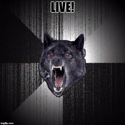 Insanity Wolf | LIVE! | image tagged in memes,insanity wolf | made w/ Imgflip meme maker