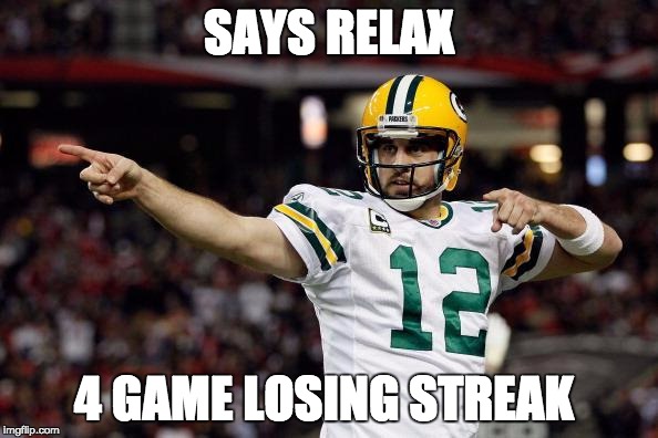 Aaron Rodgers | SAYS RELAX; 4 GAME LOSING STREAK | image tagged in aaron rodgers | made w/ Imgflip meme maker