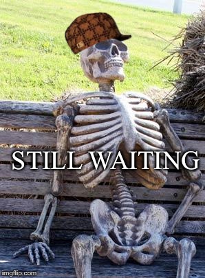 Waiting Skeleton Meme | STILL WAITING | image tagged in memes,waiting skeleton,scumbag | made w/ Imgflip meme maker