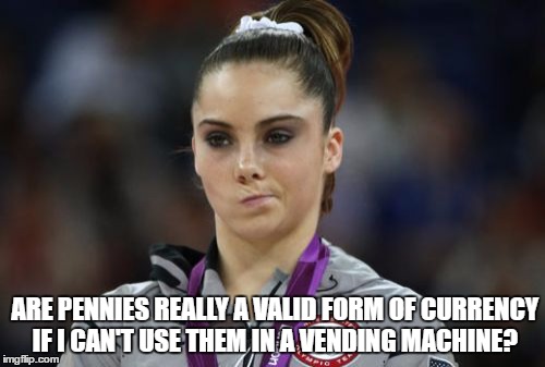 McKayla Maroney Not Impressed | ARE PENNIES REALLY A VALID FORM OF CURRENCY IF I CAN'T USE THEM IN A VENDING MACHINE? | image tagged in memes,mckayla maroney not impressed | made w/ Imgflip meme maker