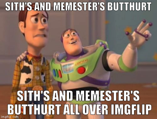 X, X Everywhere Meme | SITH'S AND MEMESTER'S BUTTHURT SITH'S AND MEMESTER'S BUTTHURT ALL OVER IMGFLIP | image tagged in memes,x x everywhere | made w/ Imgflip meme maker