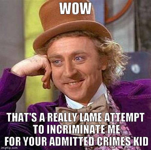 Creepy Condescending Wonka Meme | WOW THAT'S A REALLY LAME ATTEMPT TO INCRIMINATE ME FOR YOUR ADMITTED CRIMES KID | image tagged in memes,creepy condescending wonka | made w/ Imgflip meme maker