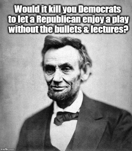 A Word from Honest Abe | Would it kill you Democrats to let a Republican enjoy a play without the bullets & lectures? | image tagged in abraham lincoln,vince vance,mike pence,hamilton,boycott hamilton,alexander hamilton | made w/ Imgflip meme maker