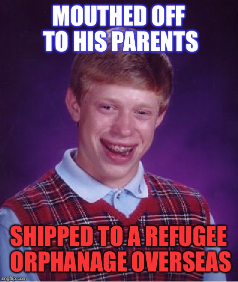 Bad Luck Brian Meme | MOUTHED OFF TO HIS PARENTS SHIPPED TO A REFUGEE ORPHANAGE OVERSEAS | image tagged in memes,bad luck brian | made w/ Imgflip meme maker