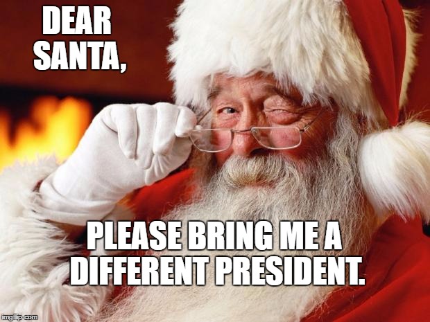 Santa Claus DEAR SANTA, PLEASE BRING ME A DIFFERENT PRESIDENT. image tagged...