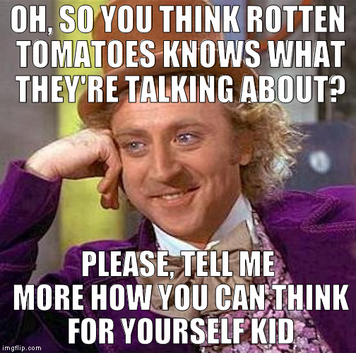 Creepy Condescending Wonka | OH, SO YOU THINK ROTTEN TOMATOES KNOWS WHAT THEY'RE TALKING ABOUT? PLEASE, TELL ME MORE HOW YOU CAN THINK FOR YOURSELF KID | image tagged in memes,creepy condescending wonka | made w/ Imgflip meme maker