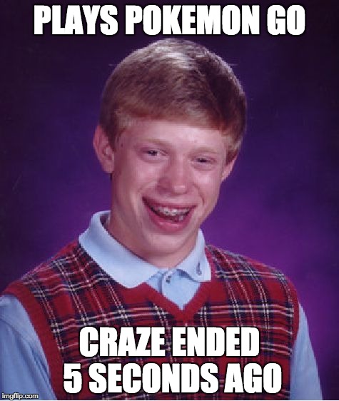 Bad Luck Brian | PLAYS POKEMON GO; CRAZE ENDED 5 SECONDS AGO | image tagged in memes,bad luck brian | made w/ Imgflip meme maker