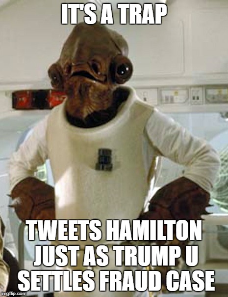 Admiral Akbar | IT'S A TRAP; TWEETS HAMILTON JUST AS TRUMP U SETTLES FRAUD CASE | image tagged in admiral akbar | made w/ Imgflip meme maker